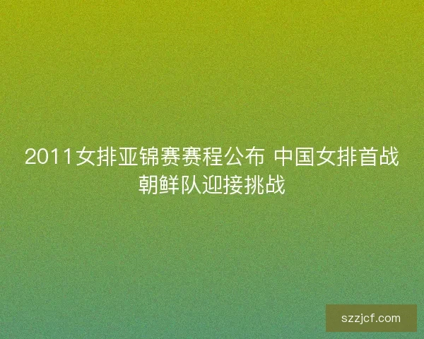 2011女排亚锦赛赛程公布 中国女排首战朝鲜队迎接挑战