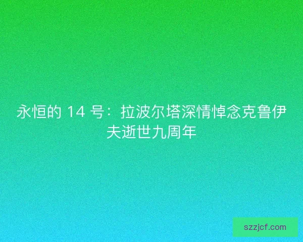 永恒的 14 号：拉波尔塔深情悼念克鲁伊夫逝世九周年